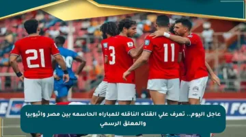 عاجل اليوم.. تعرف على القناة الناقلة للمباراة الحاسمة بين مصر وإثيوبيا والمعلق الرسمي
